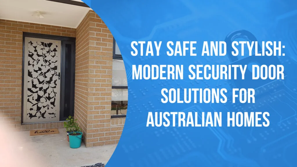 Stay Safe and Stylish: Modern Security Door Solutions for Australian Homes