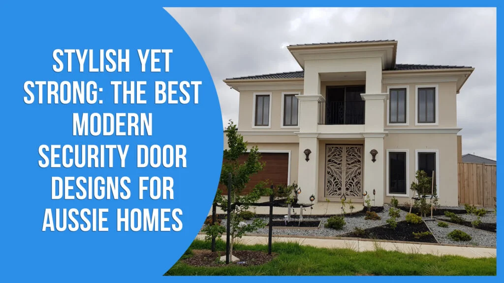 Stylish Yet Strong: The Best Modern Security Door Designs for Aussie Homes