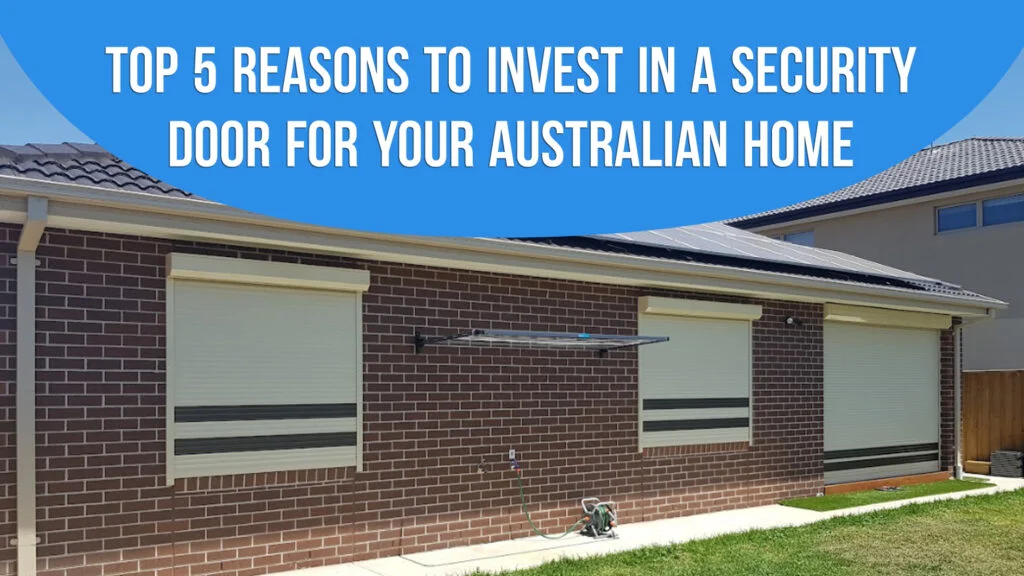 Top 5 Reasons to Invest in a Security Door for Your Australian Home