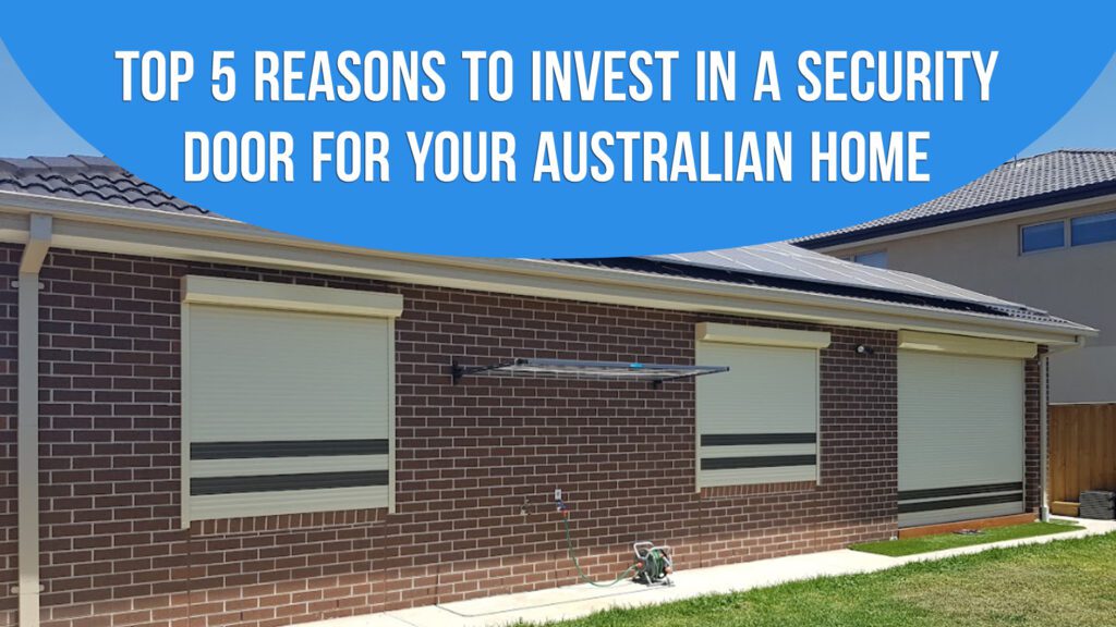 Top 5 Reasons to Invest in a Security Door for Your Australian Home