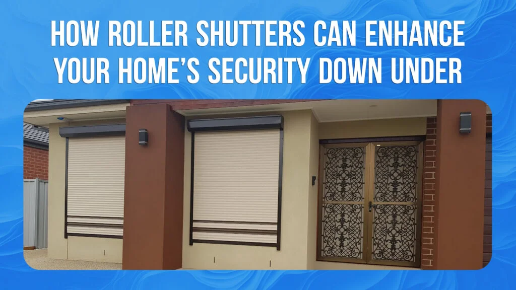 How Roller Shutters Can Enhance Your Home Security Down Under