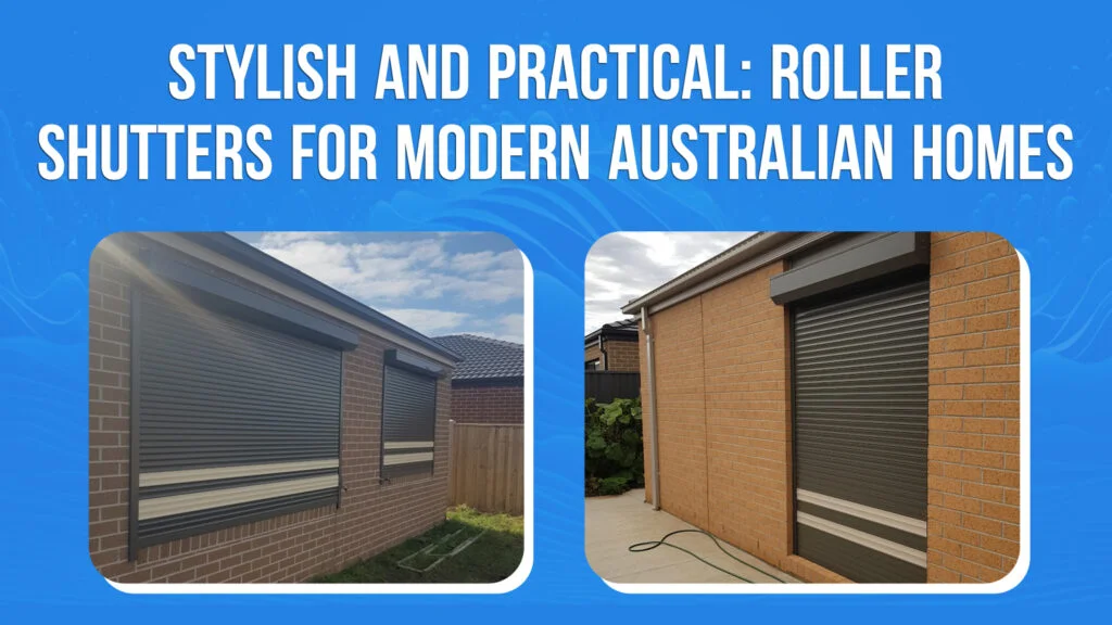 Stylish and Practical: Roller Shutters for Modern Australian Homes