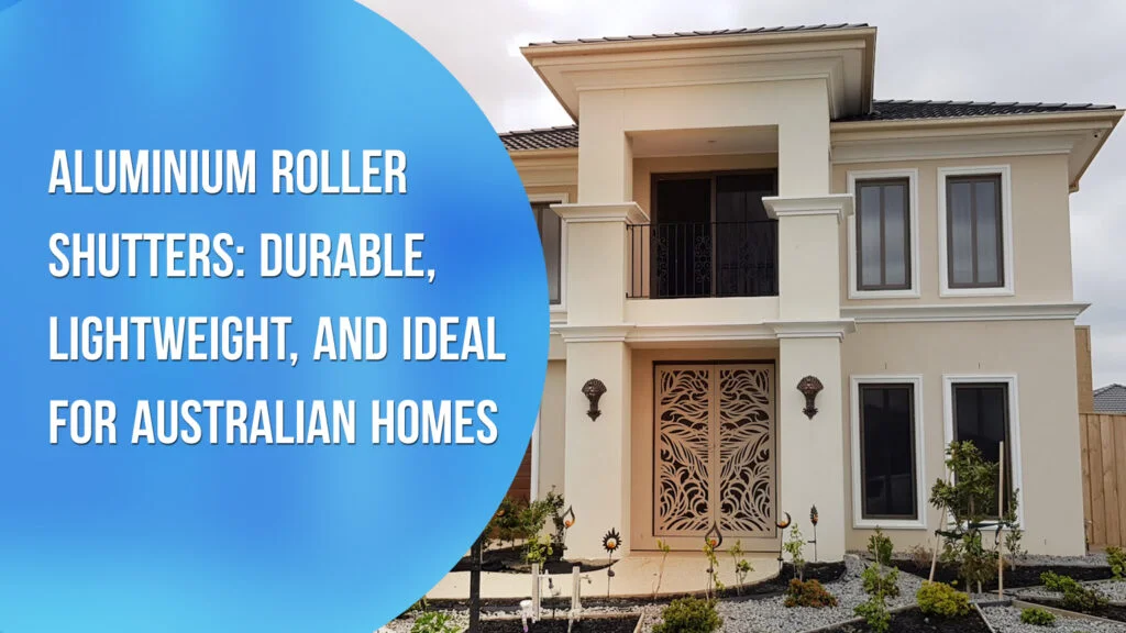 Aluminium Roller Shutters: Durable, Lightweight, and Ideal for Australian Homes