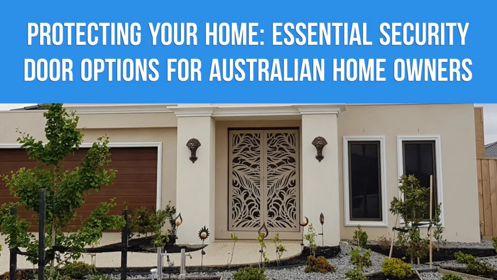 Protecting Your Home: Essential Security Door Options for Australian Homeowners
