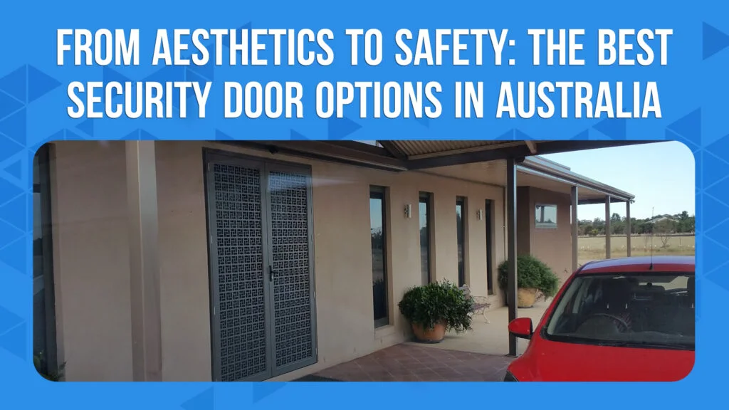 From Aesthetics to Safety: The Best Security Door Options in Australia