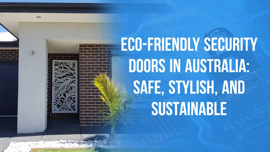 Eco-Friendly Security Doors in Australia: Safe, Stylish, and Sustainable